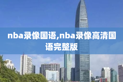 nba录像国语,nba录像高清国语完整版